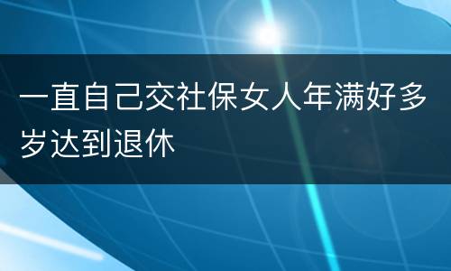 一直自己交社保女人年满好多岁达到退休
