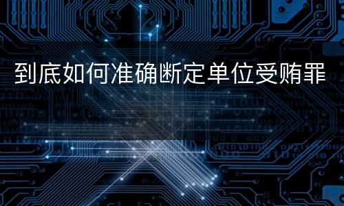 到底如何准确断定单位受贿罪