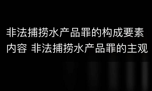 非法捕捞水产品罪的构成要素内容 非法捕捞水产品罪的主观要件