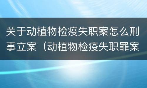 关于动植物检疫失职案怎么刑事立案（动植物检疫失职罪案例）