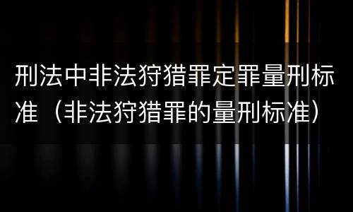 刑法中非法狩猎罪定罪量刑标准（非法狩猎罪的量刑标准）