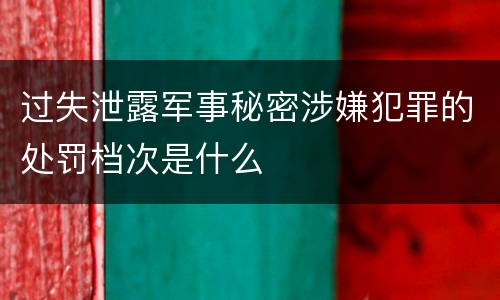 过失泄露军事秘密涉嫌犯罪的处罚档次是什么