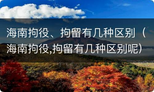 海南拘役、拘留有几种区别（海南拘役,拘留有几种区别呢）