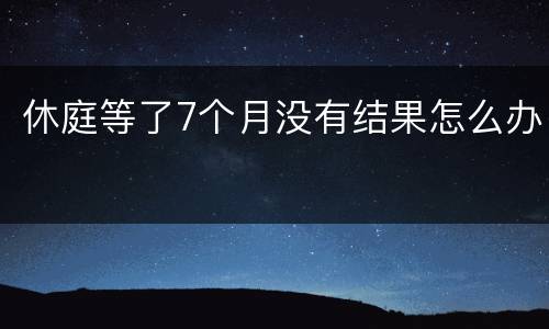休庭等了7个月没有结果怎么办