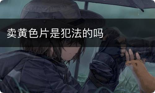 卖黄色片是犯法的吗