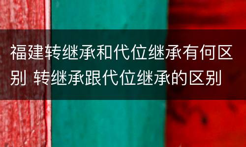 福建转继承和代位继承有何区别 转继承跟代位继承的区别