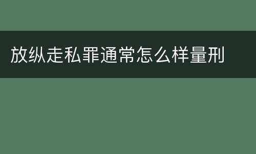 放纵走私罪通常怎么样量刑