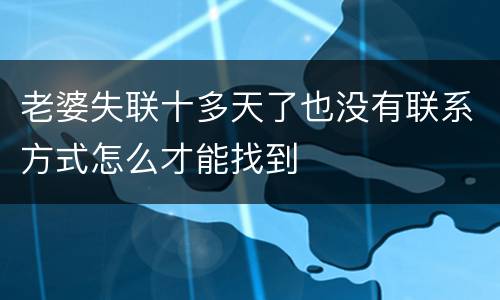老婆失联十多天了也没有联系方式怎么才能找到