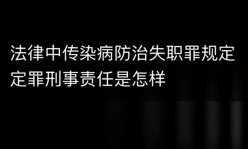 法律中传染病防治失职罪规定定罪刑事责任是怎样