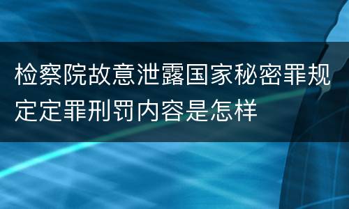 检察院故意泄露国家秘密罪规定定罪刑罚内容是怎样
