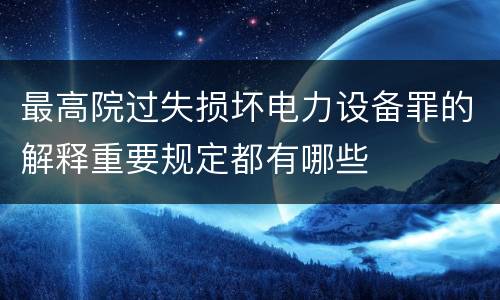 最高院过失损坏电力设备罪的解释重要规定都有哪些