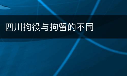 四川拘役与拘留的不同