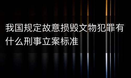 我国规定故意损毁文物犯罪有什么刑事立案标准