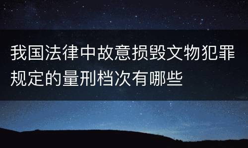 我国法律中故意损毁文物犯罪规定的量刑档次有哪些