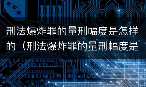 刑法爆炸罪的量刑幅度是怎样的（刑法爆炸罪的量刑幅度是怎样的标准）