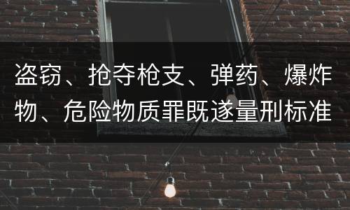 盗窃、抢夺枪支、弹药、爆炸物、危险物质罪既遂量刑标准是什么