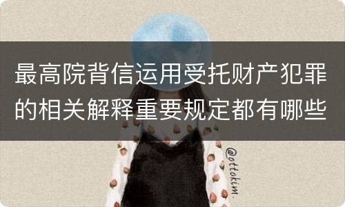 最高院背信运用受托财产犯罪的相关解释重要规定都有哪些