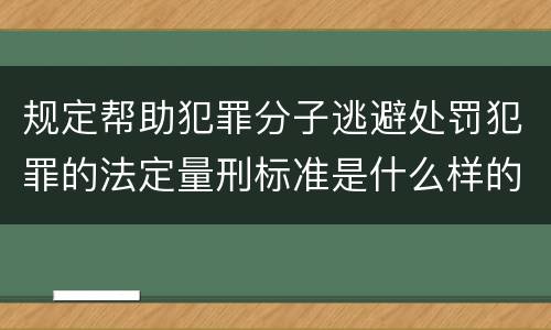 规定帮助犯罪分子逃避处罚犯罪的法定量刑标准是什么样的