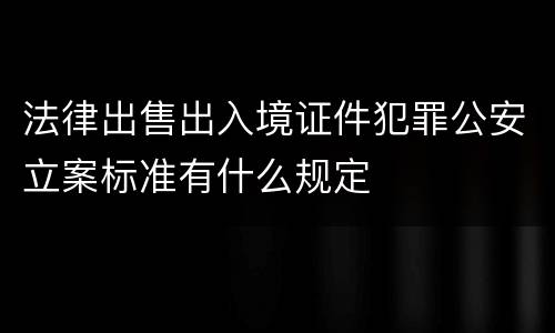 法律出售出入境证件犯罪公安立案标准有什么规定