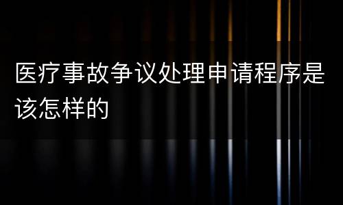 医疗事故争议处理申请程序是该怎样的