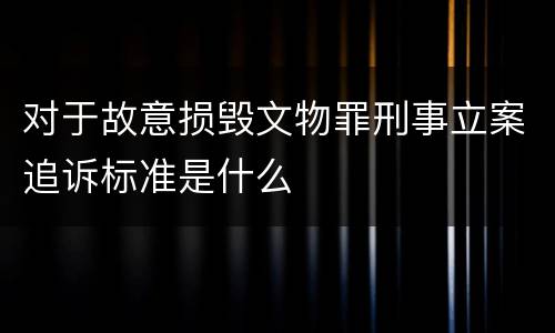 对于故意损毁文物罪刑事立案追诉标准是什么