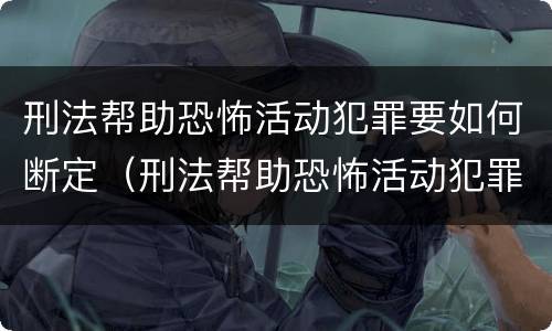 刑法帮助恐怖活动犯罪要如何断定（刑法帮助恐怖活动犯罪要如何断定罪）