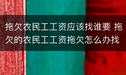 拖欠农民工工资应该找谁要 拖欠的农民工工资拖欠怎么办找谁