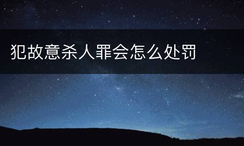 犯故意杀人罪会怎么处罚