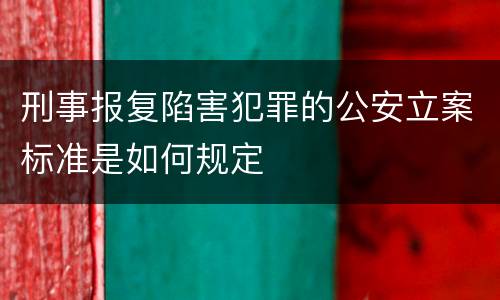 刑事报复陷害犯罪的公安立案标准是如何规定