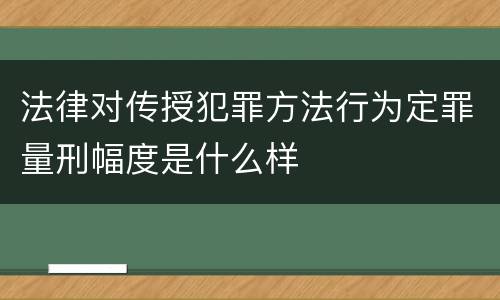 法律对传授犯罪方法行为定罪量刑幅度是什么样