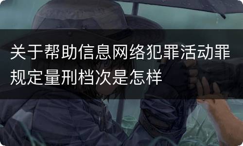 关于帮助信息网络犯罪活动罪规定量刑档次是怎样