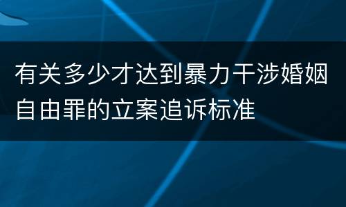 有关多少才达到暴力干涉婚姻自由罪的立案追诉标准