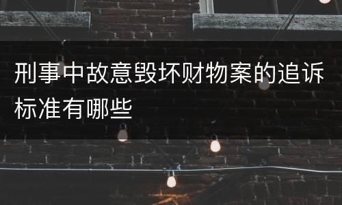 刑事中故意毁坏财物案的追诉标准有哪些