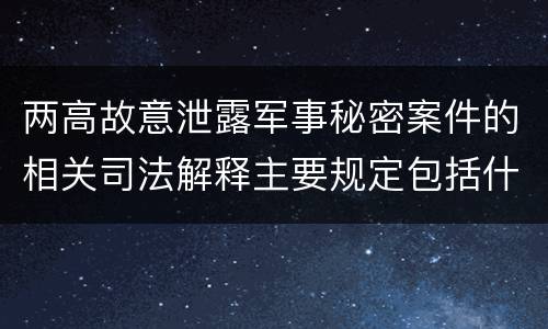 两高故意泄露军事秘密案件的相关司法解释主要规定包括什么