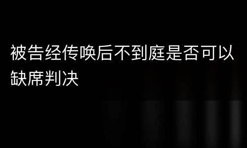 被告经传唤后不到庭是否可以缺席判决