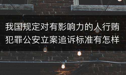 我国规定对有影响力的人行贿犯罪公安立案追诉标准有怎样的规定