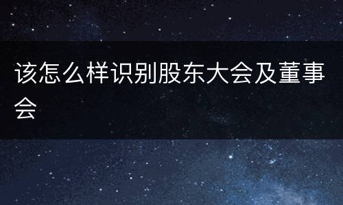 该怎么样识别股东大会及董事会