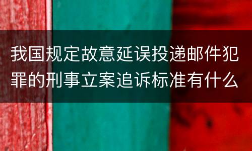 我国规定故意延误投递邮件犯罪的刑事立案追诉标准有什么规定