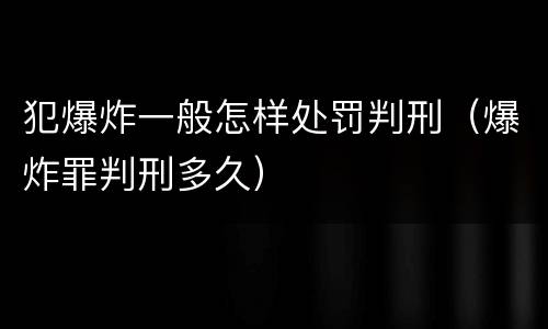 犯爆炸一般怎样处罚判刑（爆炸罪判刑多久）
