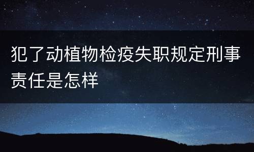 犯了动植物检疫失职规定刑事责任是怎样