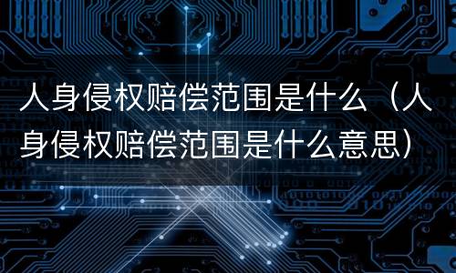 人身侵权赔偿范围是什么（人身侵权赔偿范围是什么意思）