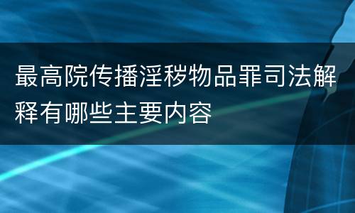 最高院传播淫秽物品罪司法解释有哪些主要内容