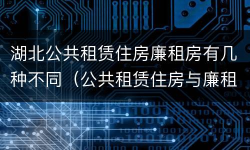 湖北公共租赁住房廉租房有几种不同（公共租赁住房与廉租房的区别）