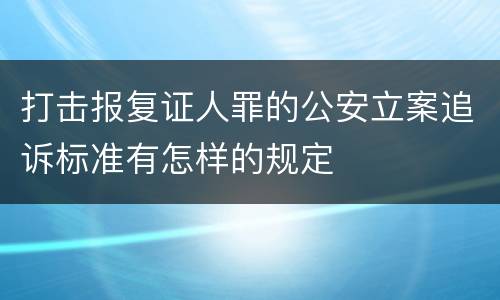 打击报复证人罪的公安立案追诉标准有怎样的规定