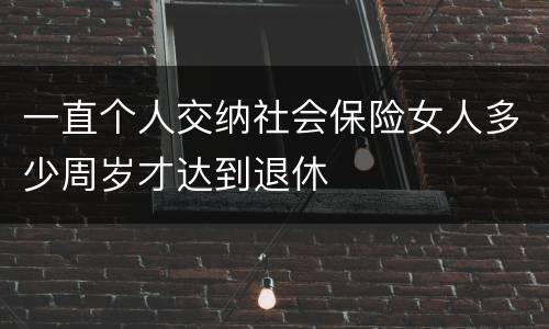 一直个人交纳社会保险女人多少周岁才达到退休