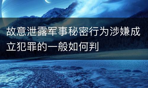 故意泄露军事秘密行为涉嫌成立犯罪的一般如何判