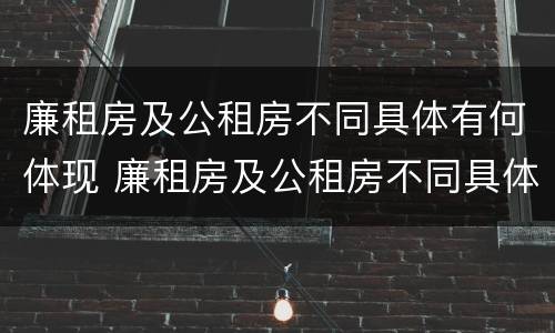 廉租房及公租房不同具体有何体现 廉租房及公租房不同具体有何体现