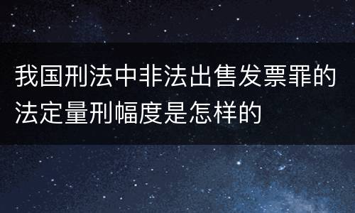 我国刑法中非法出售发票罪的法定量刑幅度是怎样的