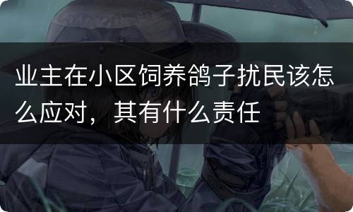 业主在小区饲养鸽子扰民该怎么应对，其有什么责任