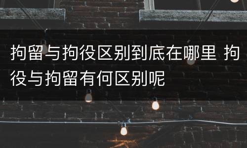 拘留与拘役区别到底在哪里 拘役与拘留有何区别呢